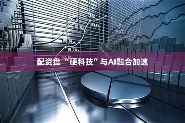 配资盘 “硬科技”与AI融合加速